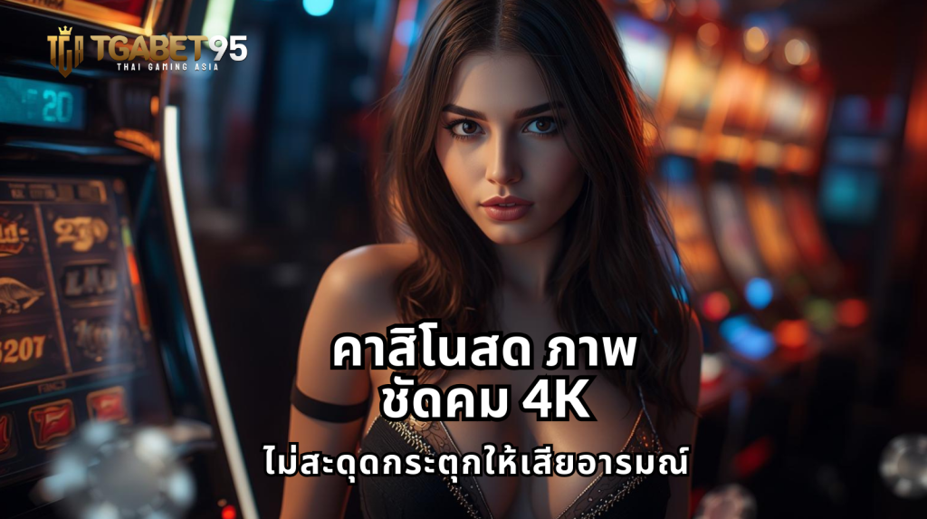 คาสิโนสด ภาพชัดคม 4K ไม่สะดุดกระตุกให้เสียอารมณ์​