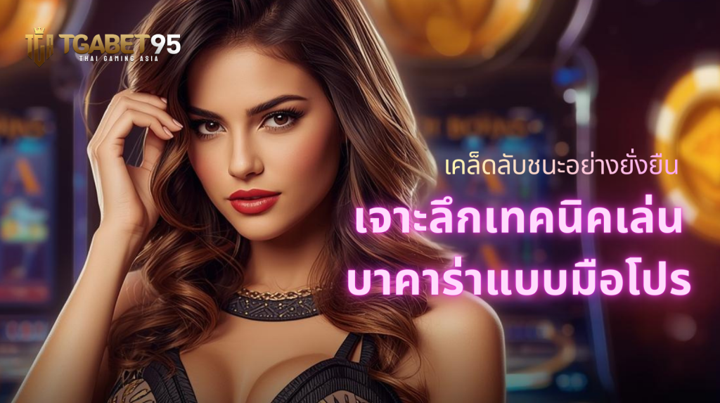 เจาะลึกเทคนิคเล่นบาคาร่าแบบมือโปร เคล็ดลับชนะอย่างยั่งยืน​